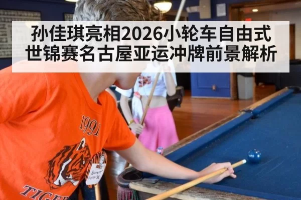 孙佳琪亮相2026小轮车自由式世锦赛名古屋亚运冲牌前景解析