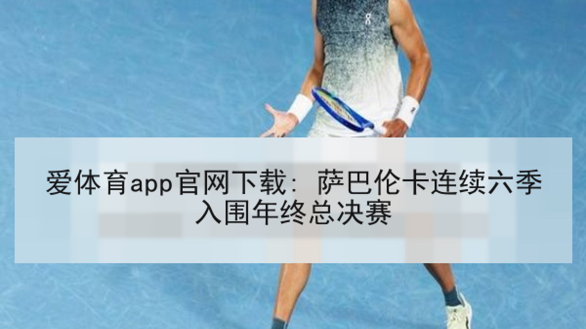 爱体育app官网下载: 萨巴伦卡连续六季入围年终总决赛 爱体育app官网下载: 萨巴伦卡连续六季入围年终总决赛