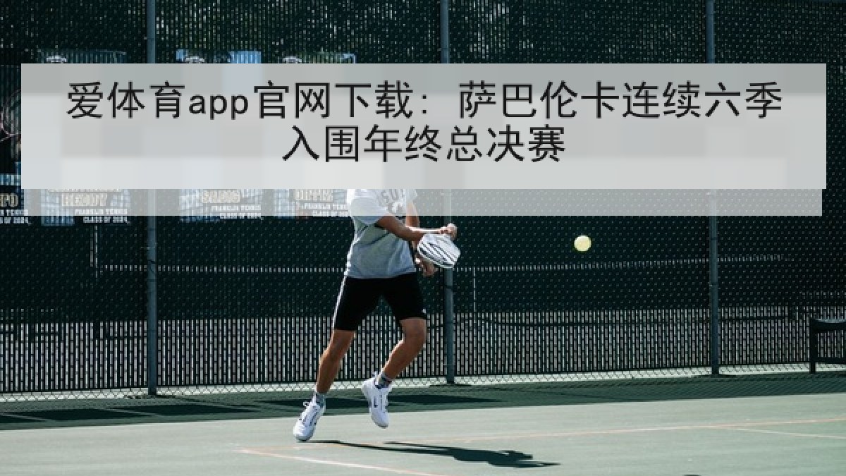 爱体育app官网下载: 萨巴伦卡连续六季入围年终总决赛 爱体育app官网下载: 萨巴伦卡连续六季入围年终总决赛